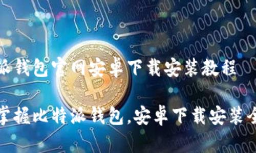 比特派钱包官网安卓下载安装教程

轻松掌握比特派钱包，安卓下载安装全攻略