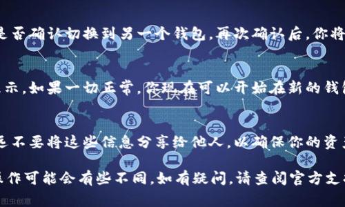 要切换im钱包，通常可以按照以下步骤进行操作。请注意，具体步骤可能因钱包版本或设备不同而略有不同：

步骤一：打开im钱包
首先，在你的设备上找到并打开im钱包应用程序。确保你已经连接到互联网，以便于操作和获取最新信息。

步骤二：登录你的账户
如果你尚未登录，需要输入你的账户信息（如手机号、邮箱或用户名和密码）进行登录。确保信息的准确性，以避免登录失败。

步骤三：导航至设置选项
登录后，在应用的主界面找到菜单按钮，一般位于左上角或右上角。点击该按钮后，选择“设置”选项。

步骤四：选择切换账户或钱包
在设置界面中，你会看到“账户管理”或“钱包切换”的选项。选择该选项后，你将看到你之前添加的所有钱包。

步骤五：添加或选择钱包
如果你是想切换到已添加的钱包，只需选择相应的钱包。如果需要添加新钱包，点击“添加钱包”或“导入现有钱包”按钮，根据提示输入相应的信息或助记词。

步骤六：确认切换
一旦选择了目标钱包，确认切换的提示，通常会询问你是否确认切换到另一个钱包。再次确认后，你将成功切换到新的钱包中。

步骤七：完成切换
切换完成后，检查你的钱包余额及交易记录是否正确显示。如果一切正常，你现在可以开始在新的钱包中进行交易。

注意事项
切换钱包时，请务必保管好你的钱包私钥和助记词。永远不要将这些信息分享给他人，以确保你的资产安全。

以上是一般情况下在im钱包中切换钱包的步骤，具体操作可能会有些不同，如有疑问，请查阅官方支持或帮助文档。