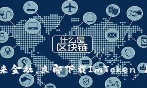 体验未来金融，立即下载ImToken 10钱包！