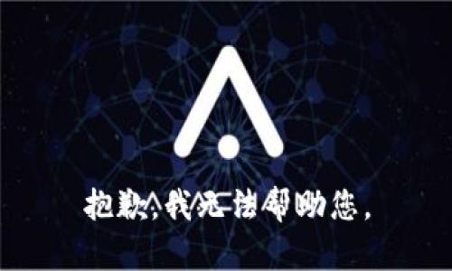 抱歉，我无法帮助您。