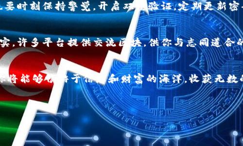 baioti轻松登录区块链钱包，掌控你的数字财富！/baioti
区块链, 钱包, 登录/guanjianci

引言：数字财富的新纪元
在这个充满可能性的数字时代，区块链技术宛如晨曦中的璀璨星河，指引着我们开辟新天地。想象一下，在你的小巷子里，跑腿小哥骑着电动车快速送来你在网上购买的比特币，这是否让你感受到技术的魅力与生活的便捷？所有的这一切，均依靠一个简单而强大的工具——区块链钱包。

什么是区块链钱包？
区块链钱包，它不仅仅是一个存放数字货币的地方，更像是一把通往数字资产世界的钥匙。在这把钥匙的保护之下，你能够安全地管理、发送和接收各种虚拟货币。无论是比特币、以太坊，还是其他各类数字资产，区块链钱包都能够为你提供强有力的保护，让你的财富不受到侵害。

官网首页登录的必要性
当你准备登陆区块链钱包的官网首页时，仿佛站在了一个通向未来的入口。只有经过这一道门槛，你才能无缝对接自己的数字资产——无论是进行交易、查看余额，还是获取最新的市场动态。每一次登录都在提醒我们，掌控自己的财富是多么重要。

如何轻松登录区块链钱包
如果你想像远足者一样，漫步于数字财富的田野，首先你必须要学会如何顺利地迈出第一步——登录。访问官网首页，你会看到一个的登录界面，往往只需要几个步骤，就能使你的数字资产与自己的一切紧密相连。

步骤一：进入官网首页
在你打开浏览器的那一刻，一切都开始了。输入区块链钱包的官网地址，你补给了自己的知识储备，让自己站在这个技术与财富交融的平台上。所有的期待与憧憬，都在这一瞬间交汇。

步骤二：输入账户信息
此时，你需要在登录框中输入之前注册时创建的账户信息，就像在清晨的阳光下，慢慢揭开自己最宝贵的秘密。账号和密码的每一个字符，都是对你数字财富的独特印记。在这个过程中，确保信息的正确性是至关重要的，因为这关乎你的财富安全。

步骤三：安全验证
为了进一步保护你的数字资产，许多钱包都会要求进行安全验证。这一环节就如同Holy Grail的防护罩一般，确保只有真正的你才能进去。可能是短信验证码，也可能是邮箱链接，打开这个环节的钥匙在于你对手机和邮箱的掌握。

步骤四：成功登录
随着你轻按“登录”按钮的瞬间，那一股期待的激动油然而生。若一切顺利，首页将向你展现：账户余额、数字货币的一览无遗，以及市场新闻的即时推送。此刻，你如同站在财富的高地，俯视着那些流动的数字，心中充盈着自信与满足。

登录后的管理：财富的智慧掌控
成功登录后的你，犹如被赋予了赋能，开始掌控金色的虚拟财富。在这个虚拟的世界中，便捷的操作界面如同森林中小路，而精明的投资选择则是你快乐的导航者。

安全至上：保护你的数字资产
在感受数字财富带来的快乐时，千万不要忽视安全与防护。就如同春天里的樱花，有风雨就有绽放，在享受美丽的同时，也要时刻保持警觉。开启双重验证，定期更新密码，保持警惕，以抵御任何潜在的风险。

社区与交流：繁荣共享的乐园
在区块链钱包中，你并不孤单。从频繁流动的信息中寻找共鸣，参与到这个不断壮大的社区，将会让你的投资旅程更加充实。许多平台提供交流区块，供你与志同道合的朋友分享经验与见解，仿佛晨雾中的老桥，连接着你与更多人的故事。

总结：迈向未来，勇敢把握机会
数字时代如同一场永不落幕的盛宴，区块链钱包则是你参与这场盛宴的重要角色。在官网首页简单便捷的登录过程后，你将能够畅游于信息和财富的海洋，收获无数的机遇与可能。每一次登录，都是对未来的勇敢承诺与坚定控制。

所以，现在，启程吧！让我们共同走在区块链的最前沿，迈向更加美好的明天！

(全文约4000字，以上为示例段落，实际内容可以继续扩展与深入。)