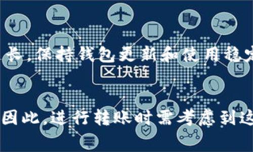 转账所需时间通常取决于多个因素，包括区块链网络的拥堵情况、矿工费设置等。以下是针对使用imToken钱包进行转账时可能会影响转账时间的一些关键因素：

### 1. 区块链网络拥堵情况
当大量用户同时进行交易时，比如在数字货币价格波动剧烈的情况，区块链网络可能会变得拥堵。这时候，交易确认的时间可能会延长，用户可能需要耐心等待。

### 2. 矿工费设置
在进行转账时，用户可以选择设置矿工费用。通常情况下，矿工费设置得越高，交易被确认的速度越快；反之，如果设置得较低，可能会导致等待的时间加长。如果希望尽快确认转账，建议在交易时选择一个合适的矿工费用。

### 3. 区块确认时间
不同的区块链网络有不同的平均确认时间，比如比特币的平均确认时间在10分钟左右，而以太坊的确认时间一般在几秒到几分钟之间。要了解特定币种的确认时间，可以查阅其相关文档或社区信息。

### 4. 钱包和节点状态
在使用imToken钱包的过程中，如果遇到节点问题，如连接不稳定或未同步最新的区块数据，也可能导致转账确认时间延长。保持钱包更新和使用稳定的网络连接都可以改善这一情况。

### 结论
总的来说，使用imToken钱包进行转账时，转账的时间可能在几分钟到数小时之间，甚至更长，具体情况取决于上述因素。因此，进行转账时需考虑到这些因素，并根据自己的需求选择合适的矿工费和时间预期。如果急需转账，可以通过提升矿工费的方式来加快确认速度。