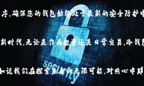 如何安全高效地使用imToken冷钱包浏览数字资产
imToken, 冷钱包, 数字资产/guanjianci

导言：在数字货币的海洋中扬帆启航
在这个技术日新月异的时代，虚拟货币正如同晨曦中的明星，闪耀着诱人的光辉。无论是比特币的璀璨，还是以太坊的灵动，数字资产的价值渐渐渗透到我们生活的每一个角落。然而，如何安全且高效地管理这些数字资产，已成为每个数字货币投资者必须面对的课题。在这片数字货币的海洋中，imToken冷钱包犹如一座坚固的灯塔，为我们指引着安全前行的方向。

一、imToken冷钱包的基本概念
imToken冷钱包是一个高度安全的数字资产存储工具，它把用户的私钥存储在离线环境中。想象一下，一个沉稳古朴的钱柜，就如同imToken冷钱包，为您的珍贵藏品提供最安全的庇护。通过将私钥和在线环境隔绝，imToken冷钱包有效地抵挡了网络攻击和恶意软件的侵害，这使得您的数字资产能在无形中得到保护。

二、冷钱包的特点与优势
选择冷钱包的原因仿佛是古人在求取真相时的执着，imToken正是以其独特的特性，赢得了用户的信任。首先，冷钱包无需连接网络，这使得它天然地防范了黑客攻击。其次，用户的私钥信息不与任何第三方共享，数据隐私得到了严格的保护。相较于热钱包，冷钱包可以说是数字资产存储的“铁桶”，让您的资产如同山间清泉般静谧、安全。

三、如何使用imToken冷钱包进行数字资产浏览
使用imToken冷钱包浏览数字资产，就像走进一座精美的数字艺术博物馆，待人欣赏的不仅是展品的光彩，更是背后无数心血的汇聚。首先，您需要下载并安装imToken的手机版本或桌面客户端。完成安装后，打开钱包，并且在初始界面中创建一个新钱包或导入已有的钱包。在此，您将受到系统的指导，创建强密码并备份您的助记词，这一步骤就如同在建立一座坚固的城堡，至关重要。

四、资产的添加与浏览
一旦您设置好了imToken冷钱包，就可以开始添加和浏览自己的数字资产。在钱包主界面，您将看到一个的资产列表。点击“添加”按钮，进入到资产选择界面。想象一下，您像在挑选流光溢彩的宝石，自由选择不同的数字资产，以便将其添加到您的钱包中。添加完成后，您可以点击每种数字资产，详细了解其价格走势、交易记录和最新动态，这无疑为您投资决策提供了丰富的信息基础。

五、资产管理与交易功能
管理数字资产远不止于浏览，更需要定期的审核与调整。在imToken冷钱包内，您可以轻松查看资产的增值情况，类似于一名细心的园丁，观察自己精心培植的花卉成长状态。在交易选项中，您可以方便地选择不同的平台进行交易，只需几步简单操作，就能进行转账或者资产兑换，流畅的体验让您感受到数字货币世界的前所未有的便捷。

六、安全性的重要性与注意事项
安全性是imToken冷钱包的核心理念，使用过程中需谨记几个要点。首先，切勿随意分享您的私钥和助记词，它们就如同您最珍贵的宝藏，绝不能外泄。其次，定期更新应用程序，确保您的钱包始终处于最新的安全防护中。此外，当长时间不使用钱包时，请将其保存在不易被发现的安全地方，这相当于为您的财富上了一把锁。

七、未来展望：数字资产的无尽可能
随着区块链技术的不断演进，数字资产的未来宛如晨光渐露，前方的路途将更加辽阔。imToken冷钱包不仅为我们提供了安全的资产管理方案，更引导我们探索数字经济的新时代。无论是作为投资还是日常交易，冷钱包都将成为我们不可或缺的数字财富助手。携手imToken，让我们共同迎接数字资产世界的奇迹与挑战。

结语：把握机会，做个数字资产的守护者
在这片新兴的数字资产潮流中，imToken冷钱包如同一位智慧的朋友，陪伴我们一起走过未知的旅程。无论是融资，还是闲暇的时光，与其说我们在浏览数字资产的界面，不如说我们在探索未来的无限可能。对照心中那股渴望，我们应当把握好手中的机会，成为数字资产的忠诚守护者。未来属于那些勇于尝试、善于探索的人，相信在寒冷的市场中，imToken冷钱包将把我们带向光明的彼岸。