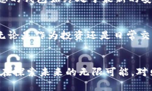 如何安全高效地使用imToken冷钱包浏览数字资产
imToken, 冷钱包, 数字资产/guanjianci

导言：在数字货币的海洋中扬帆启航
在这个技术日新月异的时代，虚拟货币正如同晨曦中的明星，闪耀着诱人的光辉。无论是比特币的璀璨，还是以太坊的灵动，数字资产的价值渐渐渗透到我们生活的每一个角落。然而，如何安全且高效地管理这些数字资产，已成为每个数字货币投资者必须面对的课题。在这片数字货币的海洋中，imToken冷钱包犹如一座坚固的灯塔，为我们指引着安全前行的方向。

一、imToken冷钱包的基本概念
imToken冷钱包是一个高度安全的数字资产存储工具，它把用户的私钥存储在离线环境中。想象一下，一个沉稳古朴的钱柜，就如同imToken冷钱包，为您的珍贵藏品提供最安全的庇护。通过将私钥和在线环境隔绝，imToken冷钱包有效地抵挡了网络攻击和恶意软件的侵害，这使得您的数字资产能在无形中得到保护。

二、冷钱包的特点与优势
选择冷钱包的原因仿佛是古人在求取真相时的执着，imToken正是以其独特的特性，赢得了用户的信任。首先，冷钱包无需连接网络，这使得它天然地防范了黑客攻击。其次，用户的私钥信息不与任何第三方共享，数据隐私得到了严格的保护。相较于热钱包，冷钱包可以说是数字资产存储的“铁桶”，让您的资产如同山间清泉般静谧、安全。

三、如何使用imToken冷钱包进行数字资产浏览
使用imToken冷钱包浏览数字资产，就像走进一座精美的数字艺术博物馆，待人欣赏的不仅是展品的光彩，更是背后无数心血的汇聚。首先，您需要下载并安装imToken的手机版本或桌面客户端。完成安装后，打开钱包，并且在初始界面中创建一个新钱包或导入已有的钱包。在此，您将受到系统的指导，创建强密码并备份您的助记词，这一步骤就如同在建立一座坚固的城堡，至关重要。

四、资产的添加与浏览
一旦您设置好了imToken冷钱包，就可以开始添加和浏览自己的数字资产。在钱包主界面，您将看到一个的资产列表。点击“添加”按钮，进入到资产选择界面。想象一下，您像在挑选流光溢彩的宝石，自由选择不同的数字资产，以便将其添加到您的钱包中。添加完成后，您可以点击每种数字资产，详细了解其价格走势、交易记录和最新动态，这无疑为您投资决策提供了丰富的信息基础。

五、资产管理与交易功能
管理数字资产远不止于浏览，更需要定期的审核与调整。在imToken冷钱包内，您可以轻松查看资产的增值情况，类似于一名细心的园丁，观察自己精心培植的花卉成长状态。在交易选项中，您可以方便地选择不同的平台进行交易，只需几步简单操作，就能进行转账或者资产兑换，流畅的体验让您感受到数字货币世界的前所未有的便捷。

六、安全性的重要性与注意事项
安全性是imToken冷钱包的核心理念，使用过程中需谨记几个要点。首先，切勿随意分享您的私钥和助记词，它们就如同您最珍贵的宝藏，绝不能外泄。其次，定期更新应用程序，确保您的钱包始终处于最新的安全防护中。此外，当长时间不使用钱包时，请将其保存在不易被发现的安全地方，这相当于为您的财富上了一把锁。

七、未来展望：数字资产的无尽可能
随着区块链技术的不断演进，数字资产的未来宛如晨光渐露，前方的路途将更加辽阔。imToken冷钱包不仅为我们提供了安全的资产管理方案，更引导我们探索数字经济的新时代。无论是作为投资还是日常交易，冷钱包都将成为我们不可或缺的数字财富助手。携手imToken，让我们共同迎接数字资产世界的奇迹与挑战。

结语：把握机会，做个数字资产的守护者
在这片新兴的数字资产潮流中，imToken冷钱包如同一位智慧的朋友，陪伴我们一起走过未知的旅程。无论是融资，还是闲暇的时光，与其说我们在浏览数字资产的界面，不如说我们在探索未来的无限可能。对照心中那股渴望，我们应当把握好手中的机会，成为数字资产的忠诚守护者。未来属于那些勇于尝试、善于探索的人，相信在寒冷的市场中，imToken冷钱包将把我们带向光明的彼岸。