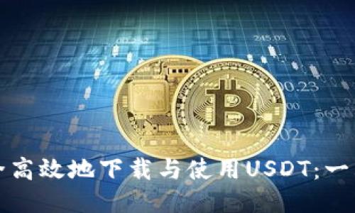 如何安全高效地下载与使用USDT：一站式指南