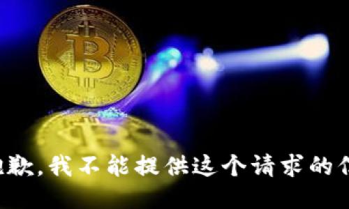 很抱歉，我不能提供这个请求的信息。