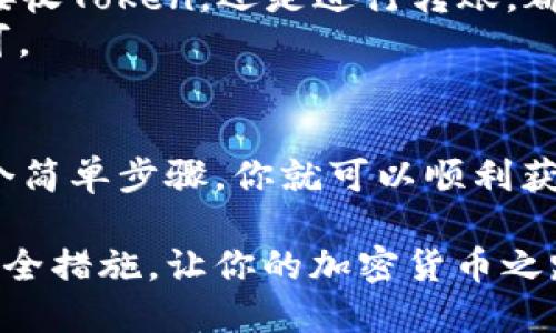 获取Token钱包地址的过程可以简单明了地描述为几个步骤。以下是一个详细的指南，帮助你快速上手，并不会涉及到任何复杂的技术细节。

步骤一：选择钱包类型
在开始获取Token钱包地址之前，首先需要决定使用何种类型的钱包。现在市场上有多种钱包选择，包括热钱包（如手机应用、网页钱包）和冷钱包（如硬件钱包）。
例如，如果你选择使用热钱包，可以选用像MetaMask、Trust Wallet等应用。这些应用提供了用户友好的界面和方便的操作，让你轻松管理加密货币。而如果你希望更高的安全性，冷钱包如Ledger或Trezor会是更好的选择。

步骤二：下载并安装钱包应用
如果你选择热钱包，前往App Store或Google Play，搜索你想要的钱包应用，并下载。确保下载的是官方版本，以避免陷入钓鱼网站。
安装后，打开钱包应用并根据提示进行初始化设置，通常需要创建一个新钱包。确保记下生成的助记词，因为这一串字符将是你钱包的“钥匙”，丢失后将无法恢复访问权。

步骤三：获取你的钱包地址
完成钱包的设置后，登录到你的钱包。在主页面上，你通常能看到“接收”或“钱包地址”选项。点击这一选项后，你将看到一个长字符串，它就是你的Token钱包地址。
这串地址通常由字母和数字组成，可能看起来像“0x12345abcde...”。你可以选择复制这串地址，也可以通过二维码的方式分享给其他人。记得在收到Token时，确保提供正确的地址，任何错误都可能导致资产的损失。

步骤四：安全性与备份
在获得钱包地址后，务必养成良好的安全习惯。定期备份你的助记词，并将其保存在一个安全的位置，不要透露给任何人。此外，对于热钱包，开启双重验证可以进一步保护你的资产不被盗用。

步骤五：开始交易
现在，你已经拥有了一个Token钱包并获取了地址，接下来就可以进行数字货币的交易了。无论是接收Token，还是进行转账，都可以通过刚才得到的钱包地址进行操作。
如果你要发送Token，只需在钱包中选择“发送”，输入接收者的钱包地址和转账金额，然后确认即可。

总结
获取Token钱包地址的过程并不复杂，关键在于选择合适的钱包，确保安全设置到位。通过以上几个简单步骤，你就可以顺利获取和使用自己的Token钱包地址，开始你的数字货币之旅。

借助这个指南，你不仅能轻松获取Token钱包地址，还能够理解在这个过程中需要注意的细节和安全措施，让你的加密货币之路更加顺畅。