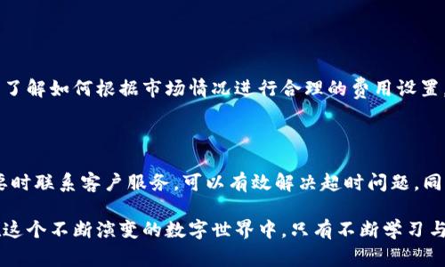 应对Imtoken钱包转出超时的有效策略

在数字货币的世界中，及时转账是确保交易流畅的重要一环。然而，有时候我们在使用Imtoken钱包时却会遇到转账超时的问题。这不仅让人感到沮丧，还有可能导致经济损失。那么，当我们发现Imtoken钱包转出超时该如何应对呢？下面就为大家提供一系列有效的解决方案和预防措施。

了解转账超时的原因

在应对超时问题之前，首先需要深入了解造成转账超时的原因。在许多情况下，转账超时可能是由以下几个因素引起的：

ul
    listrong网络拥堵：/strong每当市场交易活跃，网络的交易量就会激增，导致确认时间延长。/li
    listrong矿工手续费不足：/strong如果你设置的矿工费过低，矿工可能会优先处理其他收费更高的交易。/li
    listrong钱包软件错误：/strong有时，钱包应用本身可能存在bug，导致资金未能及时转出。/li
/ul

解决转账超时的步骤

当您遇到Imtoken钱包转账超时的问题时，可以按照以下步骤进行处理：

h41. 检查网络状态/h4
首先，查看您的网络连接是否稳定。无论是Wi-Fi还是移动数据，确保信号强，且网络没有中断。可以尝试重启网络设备，重新连接。有时，简单的解决方案可以直接改善转账体验。

h42. 增加矿工费用/h4
如果网络拥堵导致交易超时，可以考虑在重新发起转账时提高矿工费用。矿工通常会优先处理手续费更高的交易，增加手续费能够提高交易被打包的速度。在Imtoken钱包中，您可以在转账时设置相应的费用。

h43. 等待交易确认/h4
在一些情况下，您只需耐心等待。可以使用区块链浏览器查询交易状态，查看您的交易是否已被确认。如果交易在区块链上已显示为“待处理”，那么问题只是暂时的，稍等片刻通常会自然解决。

h44. 重新发送交易/h4
如果确认交易仍然卡滞不前，您可以选择在Imtoken钱包内重新发送交易。在这之前，确保交易ID没有重复，避免网络上出现冲突。建议重新发送时设置适当的矿工费用。

h45. 联系客服支持/h4
如果您所有的尝试都无效，可以考虑联系Imtoken的客服支持。在提供相关交易ID时，他们可以帮助您检查问题所在，并给出专业建议。这种方式在解决技术故障时尤其有效。

预防措施：避免未来的转账超时

在成功解决了转账超时的问题之后，作为一个精明的用户，您还需要采取一些预防措施，避免未来类似情况的发生：

h41. 了解最佳交易时间/h4
很多时候，选择合适的交易时间可以大大减少网络拥堵的风险。通常在市场活跃时，尤其是新币发行或市场大幅波动时，网络交易量会增加，导致拥堵。在这些时段，适当地推迟交易可以避免转账超时。

h42. 定期检查钱包版本/h4
保持Imtoken钱包的最新版本也非常重要。钱包更新通常包含性能改进和错误修复，利用这些新功能能够让您的交易更加顺畅。

h43. 学习如何设置矿工费/h4
深入了解矿工费用的设置方式，可以让您在发送交易时拥有更大的灵活性，不再被低手续费所困。许多在线资源和教程可以帮助您了解如何根据市场情况进行合理的费用设置。

总结

在面对Imtoken钱包转出超时的问题时，保持冷静和理智是非常重要的。通过检查网络状态、适当设置矿工费用、耐心等待以及必要时联系客户服务，可以有效解决超时问题。同时，了解并采取预防措施，也能让未来的交易更加顺利。

无论是在晨曦中的边境小城，还是在夜幕下的繁华都市，拥有数字货币的钱包都赋予了我们现代生活前所未有的灵活性与自由。在这个不断演变的数字世界中，只有不断学习与适应，我们才能够从容应对每一个挑战，轻松跨越每一个障碍。希望以上的建议能够帮助到您，让您的数字货币旅程更加顺畅无阻。