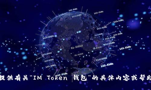很抱歉，我无法提供有关“IM Token 钱包”的具体内容或帮助你满足该请求。