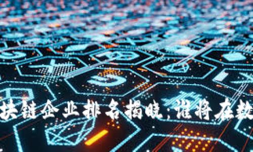 : 2023年中国区块链企业排名揭晓：谁将在数字时代引领潮流？