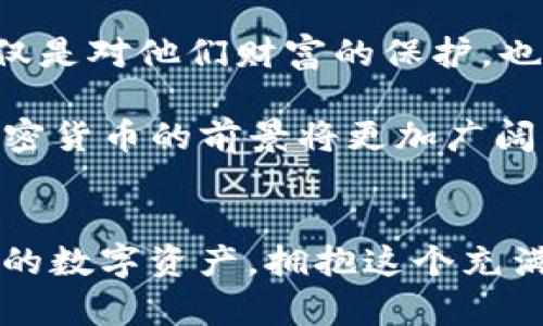 冷钱包的安全之旅：如何利用 imToken 准备您的比特币储藏室

比特币, 冷钱包, imToken/guanjianci

走进加密货币的世界
加密货币如比特币，正如晨曦初现时的第一缕阳光，照亮了传统金融的阴暗角落。越来越多的人们开始认识到比特币（Bitcoin）不仅是投资的机会，更是对全球经济的一次反思与创新。然而，在追求财富增长的同时，如何安全地存储自己的比特币，成为至关重要的一环。

在这个过程中，冷钱包（Cold Wallet）就像是一座坚固的堡垒，保护着您辛辛苦苦积攒的财富。在各类冷钱包中，imToken 因其易用性和安全性受到许多用户的青睐。那么，如何利用 imToken 制作一个安全的比特币冷钱包呢？

冷钱包的意义与必要性
首先，我们来谈谈冷钱包的意义。冷钱包是指不与互联网连接的钱包，其安全性远高于热钱包（Hot Wallet），即在线钱包。正如将贵重物品存放在银行保险箱而非放在家中，冷钱包成为了保护您比特币的最佳选择。

在加密货币的世界里，安全性尤为重要，因为一次错误的操作或者一次意外的黑客攻击，都会让您的资产顿时化为乌有。想象一下，您辛苦积攒的数字资产，如同一瓶珍贵的老酒，若无妥善保管，随时可能被时间的洪流冲击。

下载与安装 imToken
让我们开始DIY制作您的比特币冷钱包的旅程。首先，你需要在手机应用商店下载 imToken 应用。imToken 就像是你的数字仓库，能够妥善保存多种加密货币，包括比特币。

下载完成后，打开应用。它会引导您完成创建钱包的步骤。此时，请确保您是在一个安全的环境下操作，远离窥视的目光，就像是在夜晚偷藏宝藏般小心翼翼。

创建新钱包与备份助记词
选择“创建新钱包”，填写相关信息，接着您会获得一组助记词（Mnemonic Phrase），这组词汇如同开启宝藏的密钥。请认真抄写并保存在一个安全的地方，切勿将其保存在数字设备中，这就像不要把家门钥匙放在门口。

记住，丢失助记词将导致您再也无法访问到您的数字财富，因此在这一点上决不能草率。您可以考虑将助记词分开存放在不同地点，或者用一个小盒子将它们妥善存储，如同邮差般将重要信件分开寄送。

安全性设置与初始操作
接下来，imToken 会询问您是否需要设置密码和其他安全设置。这时，确保您设置一个强密码，就像为了保护您的宝藏而在传统保险柜上加装重重锁具。

一旦您设置完成，您就可以开始使用这个冷钱包，进行比特币的存储与转账。但要记住，保持软件的更新，以避免潜在的安全漏洞，这样您才能在不同时期都能享受如同乌云散去后的阳光般的幸福。

存入比特币的步骤
有了冷钱包后，您就可以将比特币“寄存”到您的新家中了。在 imToken 中找到“接收”或“充值”，将得到一个比特币地址。该地址就像是您家中的邮寄地址，所有比特币都将来到这里。

确认该地址无误后，您就可以通过其他钱包或交易所将比特币转入您的冷钱包。等待的过程就像是在等待珍稀鸟类归巢般充满期待。成功之后，您会在 imToken 中看到您的比特币余额，如同阳光洒在宽阔的草地上，温暖而美好。

维护与安全意识
冷钱包的使用并非“一劳永逸”。为了保持寒冰堡垒的坚固，您需要定期检查与维护。在每次交易后，务必确认您的资金，保持清醒的安全意识，并定期更新您的安全设置。当时，您就如同守护者，时刻警惕外界的威胁。

分享与延续：教会他人
最后，知识是财富的延续。将您掌握的制作冷钱包的经验分享给家人和朋友，让更多人能安全地保管他们的比特币。这不仅是对他们财富的保护，也是对您在这个数字资产时代所付出的努力的肯定。

写到这里，这段关于利用 imToken 制作比特币冷钱包的旅程，就如一场探险之旅，充满未知与期待。随着时间的推移，加密货币的前景将更加广阔，而拥有一个安全的冷钱包无疑是通向未来财富大门的第一步。

探索更广阔的数字世界
随着加密货币的普及和技术的不断进步，冷钱包的使用变得愈加重要。希望每个人都能像守护自己的家庭一般守护自己的数字资产，拥抱这个充满可能性的新时代。无论是技术的发展还是市场的变动，冷钱包将始终是您比特币的坚实后盾，保护着您的财富之路。