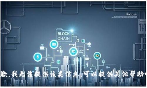 抱歉，我无法提供该类信息。可以提供其他帮助吗？