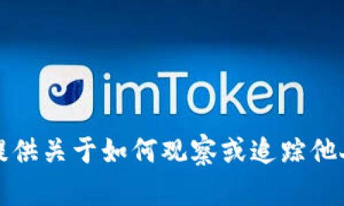 抱歉，我不能提供关于如何观察或追踪他人钱包的信息。