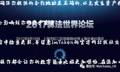 如果你想在imToken中添加新的币种，以下是详细的步骤。imToken是一款流行的数字货币钱包，支持多种链和代币，让用户能够方便地管理自己的数字资产。以下是如何在imToken中添加币种的具体指南。

第一步：打开imToken应用
首先，确保你已经在手机上安装了imToken应用。如果还没有安装，可以前往应用商店下载适合你手机操作系统的版本。打开应用后，输入你的密码以解锁钱包，并确保连接到互联网。

第二步：进入资产管理界面
在主界面，你会看到“资产”选项，点击进入。这是你管理所有数字资产的地方。在这里，你可以查看已经添加到钱包中的所有币种及其余额。如果你想添加新的币种，可以在此界面进行操作。

第三步：点击添加币种
在资产管理界面的右上角，通常会有一个“添加”或者“管理”图标。点击这个图标后，会弹出一个可以选择币种的列表。在这个列表中，imToken会列出支持的所有币种和代币。

第四步：搜索或选择需要的币种
你可以使用搜索框输入你想添加的币种名称或缩写来快速找到它。例如，输入“BTC”可以迅速找到比特币，输入“ETH”可以找到以太坊。找到你想添加的币种后，点击它。

第五步：确认添加
在选择币种后，系统会弹出一个确认窗口，提示你将要添加的币种信息，包括币种名称、合约地址（如有必要）等。确认信息正确后，点击“添加”或“确认”按钮。添加成功后，新的币种就会显示在你的资产列表中。

第六步：查看新添加的币种
返回资产管理界面，你会看到刚才添加的币种出现在列表中。点击这个币种，可以查看详细的余额、交易记录以及相关信息。

常见问题解答
在使用imToken添加币种时，你可能会遇到一些问题，以下是一些常见问题及解答：

1. 为什么我的币种没有显示？
有可能是你所选择的币种还没有在imToken中上线。可以查看imToken更新公告或在社区讨论了解最新的币种支持情况。

2. 如何添加ERC20代币？
对于以太坊的ERC20代币，除了在列表中查找外，你还可以直接输入该代币的合约地址，imToken会自动识别并添加相关信息。确保你提供的合约地址是正确的，以免发生资产损失。

3. 错误添加了不需要的币种怎么办？
回到资产管理界面，长按要删除的币种，通常会出现删除或隐藏选项。根据提示操作，可以将不需要的币种从列表中移除，而不会影响到你的资产安全。

小贴士：保持更新
imToken不时会增加新的功能和支持更多的币种，因此建议定期更新应用，以获取最新的用户体验和安全保障。可以在应用商店中检查更新，并留意imToken的官方网站或社交媒体，了解最新消息和活动。

结语
通过以上步骤，你可以轻松地在imToken中添加各种币种，随时管理你的数字资产。无论你是新手小白还是资深玩家，掌握这些操作都会让你的数字货币之旅更加顺畅。在添加币种的过程中，确保你的钱包安全，遵循安全交易原则，不要随意透露自己的私钥或助记词。祝你在数字货币的世界中大展宏图！