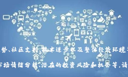 关于狗狗币（Dogecoin）的未来价格，很难做出准确的预测，因为其价格受到多种因素的影响，包括市场趋势、社区支持、技术进步以及整体经济环境等。不过，狗狗币的独特之处在于它的社区文化和引发的趣味，这使得人们对它的未来充满了期待与猜测。

如果你需要关于狗狗币的深入分析和当前市场状况的信息，我可以提供帮助。例如，它的历史价格趋势、市场情绪分析、潜在的投资风险和机会等。请让我知道你具体想要了解的方面。