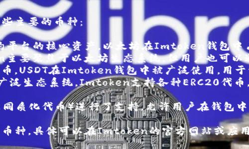 Imtoken钱包支持多种币种，以下是一些主要的币种：

1. **以太坊（ETH）** - 作为智能合约平台的核心资产，以太坊在Imtoken钱包中占据了重要地位。
2. **比特币（BTC）** - 虽然Imtoken主要聚焦于以太坊生态系统，但用户也可以通过TokenSwap功能管理比特币。
3. **USDT** - 作为一种重要的稳定币，USDT在Imtoken钱包中被广泛使用，用于资产的稳定转移。
4. **ERC20代币** - 围绕以太坊的广泛生态系统，Imtoken支持各种ERC20代币，用户可以轻松管理和交换这些代币。

此外，Imtoken还对越来越多的NFT（非同质化代币）进行了支持，允许用户在钱包中存储和管理各类数字艺术品和收藏品。

请注意，Imtoken会不断更新其支持的币种，具体可以在Imtoken的官方网站或应用内查看最新信息。