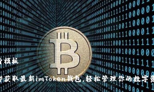 自身模板

立即获取最新imToken钱包，轻松管理你的数字资产！