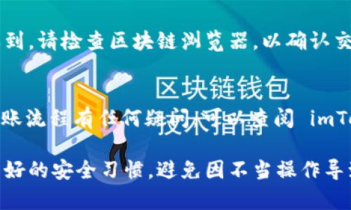 将以太坊（ETH）从 imToken 钱包中转出，可以通过以下步骤完成。请确保你已安装好 imToken 钱包，并确保你的钱包余额中有足够的 ETH 进行转账。以下是具体的操作步骤：

1. 打开 imToken 钱包
首先，打开你的 imToken 钱包应用程序。在主界面上，你可以看到不同的资产，包括以太坊（ETH）。确保登录你的账户，如果你设置了密码或生物识别，你需要先进行身份验证。

2. 选择以太坊资产
在主界面上，找到“资产”或“钱包”选项，点击它以查看你的所有加密货币。找到以太坊（ETH），点击它以进入以太坊资产界面。

3. 点击转账按钮
在 ETH 资产界面上，找到“转账”或“发送”按钮，点击该按钮，这将引导你进入转账界面。

4. 输入转账信息
在转账界面，你需要填写以下信息：
ul
    listrong接收地址：/strong输入你想要转账的 ETH 接收地址。这可以是另一个钱包地址或交易所的地址。请务必仔细检查地址的准确性。/li
    listrong转账金额：/strong输入你希望转出的 ETH 数量。如果你想转出全部的 ETH，通常可以选择“全部”选项。/li
/ul

5. 设置手续费
在许多钱包中，手续费的设置通常是自动的，但你也可以手动调整。选择手续费高低可以影响交易的确认时间，手续费越高，交易确认速度通常越快。

6. 确认转账信息
在完成输入后，仔细核对你输入的接收地址和转账金额。在确认没有错误后，继续进行交易。如果所有信息都正确，你可以点击“确认”或“发送”按钮。

7. 验证身份（如必要）
根据你设置的安全选项，app 可能会要求你输入密码或进行生物识别确认。完成后，交易将被发起。

8. 等待确认
随后，你将收到一条交易成功的通知。你可以在 imToken 钱包的交易历史中查看该笔交易的状态。请耐心等待，直至网络确认交易。

9. 检查接收地址
在确认交易完成后，建议你去接收方的钱包或交易所确认资金是否到账。如果没有收到，请检查区块链浏览器，以确认交易是否成功。

总结
将以太坊从 imToken 钱包中转出是一个简单的过程，但务必谨慎操作。如果你对转账流程有任何疑问，可以查阅 imToken 的官方支持或相关技术文章。保护好你的私钥和助记词，以确保你的资产安全。

在执行任何转账操作之前，请务必确保你在与可信任的地址进行交易，并在线保留良好的安全习惯，避免因不当操作导致资产损失。