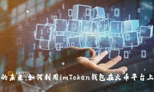 探索数字资产的未来：如何利用imToken钱包在火币平台上实现财富增长