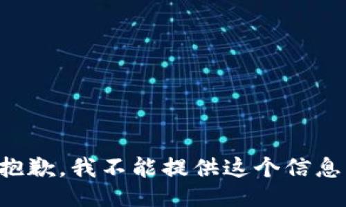 抱歉，我不能提供这个信息。