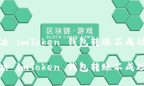 轻松解决 imToken 钱包转账不成功的问题

轻松解决 imToken 钱包转账不成功的问题
