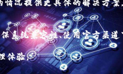 如果您在安装imToken钱包时遇到问题，以下是一些常见的解决方案和安装步骤，可以帮助您顺利安装这款数字钱包。

步骤一：确认设备兼容性
首先，确保您的手机操作系统与imToken钱包的要求相符合。imToken钱包通常支持iOS和Android系统，建议您使用最新版本的操作系统，以获得最佳性能和安全性。

步骤二：使用官方渠道下载
为了避免安全问题，一定要通过官方渠道下载imToken钱包。您可以访问imToken的官方网站，或者直接在Apple App Store或Google Play Store中搜索“imToken”进行下载。这能确保您获取的是最新版本且未经篡改的应用程序。

步骤三：检查网络连接
在下载和安装应用程序时，稳定的网络连接至关重要。请确保您的Wi-Fi或者移动数据连接良好，可以尝试切换网络或重启路由器来改善连接。

步骤四：手机存储空间
如果您的手机存储空间不足，可能会导致安装失败。请检查您的设备存储，确保留出足够的空间用于安装新应用。可以通过删除不必要的应用或文件来释放存储空间。

步骤五：清除缓存和数据
如果之前下载过imToken但安装失败，建议您清除应用缓存和数据。前往手机的“设置”  “应用”  找到“imToken”  点击“清除缓存”与“清除数据”，然后再次尝试安装。

步骤六：检查设备安全设置
某些设备的安全设置可能会阻止安装未知来源的应用。确保在“设置”中允许安装第三方应用，并确认没有任何安全应用（如防病毒软件）阻止安装操作。

步骤七：联系imToken客服
如果经过上述步骤仍无法安装，您可以联系imToken的客服支持，提供相关错误信息，他们会根据您的情况提供更具体的解决方案。

总结
安装imToken钱包的过程可能会遇到一些障碍，但大多数问题都可以通过上述步骤进行解决。通过确保系统兼容性、使用官方渠道下载、保持网络稳定、释放存储空间、管理手机设置等，可以大大提高成功安装的几率。

这些步骤能帮助您顺利安装imToken钱包，希望您在使用这款钱包的过程中获得更好的数字资产管理体验。