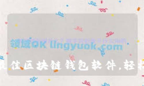 全面推荐：2023年最佳区块链钱包软件，轻松管理您的数字资产