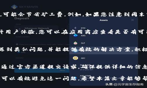 在使用imToken钱包进行提币操作时，可能会遇到“显示不够矿工费”的问题。这通常意味着您在进行提币时，钱包内的余额不足以支付所需的矿工费。矿工费（或称为交易费用）是所有区块链交易中不可或缺的部分，它通常以加密货币的形式支付给矿工，以奖励他们确认和记录交易。以下是一些可能的原因以及解决方案：

1. 理解矿工费的基本概念
在区块链网络中，矿工通过打包和验证交易来维护网络的运作。他们需要耗费计算资源和电力，因此用户需要支付一定的费用以激励矿工进行处理。这笔费用通常是基于网络的拥堵程度和交易的复杂性而变化的。在imToken钱包提币时，如果您的账户余额不足以支付这笔费用，那么系统就会提示您“不够矿工费”。

2. 检查您的余额
首先，您需要确认自己钱包中的实际余额。打开imToken钱包，查看您的资产，确保您拥有足够的代币。请注意，余额不仅要足以覆盖您要提取的金额，还需要扣除矿工费的部分。如果您尝试提取的金额加上矿工费超过了您的余额，那么就会出现提示。

3. 矿工费用的计算
矿工费用的计算方式是基于网络的实际情况。在交易高峰期，矿工费用可能会显著增加。您可以在一些区块链浏览器上查看当前的矿工费用，例如Etherscan等。如果您希望精准提币，可以去查看当前网络交易的平均费用，并相应调整提取金额。

4. 动态调整提取金额
如果您的余额接近于要提现的金额，可以尝试减少提取金额，将其调整为可以满足矿工费用的金额。这样可以确保您的提现操作顺利完成。比如，如果想提取价值100美元的代币，而此时矿工费是10美元，您可以将提现金额调整为95美元，确保操作不受阻碍。

5. 选择合适的提币时间
在网络交易繁忙时进行提币可能会导致相对较高的矿工费用。因此，建议您关注区块链网络的拥堵情况，在相对顺畅的时段进行提币操作，可能会节省矿工费。例如，如果您注意到周末或晚上时段网络拥堵较少，您可以选择在这些时段进行操作。

6. 更新钱包应用
有时，imToken钱包的版本可能会影响交易的成功与否。确保您使用的是最新版本的imToken，开发者会不定期推出更新，以修复bug和提升用户体验。您可以在应用商店查看是否有可用的更新，并进行升级。

7. 寻求社区帮助
如果您在提币过程中遇到问题，imToken社区是一个良好的信息源。您可以在官方的社交媒体或社区论坛上寻求帮助，许多用户可能也曾遇到类似问题，并能提供有效的解决方案。积极参与社区讨论，不仅有助于解决当前问题，还能增进对区块链技术的了解。

8. 联系客服
如果经过以上步骤后仍然无法解决问题，可以考虑直接联系imToken的客服团队。他们能够提供更专业的建议，帮助您解决技术上的问题。通过官方渠道提交请求，确保提供详细的信息以加快处理速度。

总结一下，提币显示不够矿工费的情况在使用imToken钱包时并不罕见。通过确认余额、动态调整提取金额以及选择适当时机提币等方法，可以有效避免这一问题。希望本篇文章能够帮助您顺利进行提币操作，让您的区块链之旅更加顺畅。