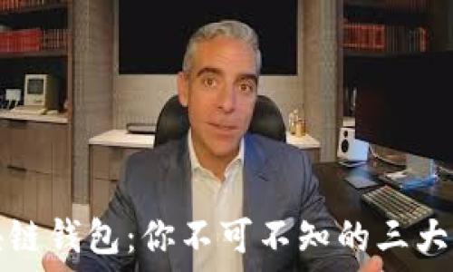  
解密区块链钱包：你不可不知的三大钱包类型
