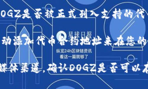 截至我的知识截止日期（2023年10月），imToken钱包支持多种加密货币和代币，但最终是否支持特定的代币（例如DOGZ）取决于以下几个因素：

1. **代币标准**：DOGZ是否符合以太坊或其他区块链的主流代币标准（如ERC-20）？imToken钱包主要支持以太坊和其上的代币。

2. **官方列表**：检查imToken的官方支持文档或社区公告，以确认DOGZ是否被正式列入支持的代币列表。

3. **个性化设置**：如果DOGZ是一个较为冷门的代币，您可能需要手动添加代币合约地址来在您的imToken钱包中查看和使用DOGZ。

为了获得最新的信息，建议您访问imToken的官方网站或他们的社交媒体渠道，确认DOGZ是否可以存储于该钱包中。如果有任何疑问，咨询其客户服务也是一个好的选择。