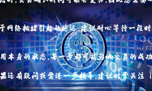 在使用imToken钱包进行转账时，如果遇到“转账转不出去”的问题，可能会令您感到苦恼或困惑。这个问题可能由多种因素引起，包括网络问题、 gas 费用不足、或者钱包的配置问题等。以下是一些可能的解决方案和注意事项，帮助您解决转账难题。

一、检查网络连接
您首先应检查您的网络连接是否正常。无论您使用的是移动数据还是Wi-Fi，一个不稳定或断断续续的网络都可能导致转账请求无法顺利提交。尝试重启路由器或切换网络，确保设备连接稳定。

二、确认交易网络
imToken钱包支持多个区块链网络，包括以太坊、币安智能链（BSC）等。在您发起转账时，请确保选择了正确的区块链网络。如果您试图在错误的网络上转账，比如在以太坊上转账币安链上的代币，就会出现转账失败的情况。

三、查看代币余额与 gas 费用
确保您的钱包中有足够的代币用于转账及支付手续费。以以太坊为例，您不仅需要转出金额，还需保留一定的 ETH 用于支付 gas 费用。如果余额不足，系统将无法完成交易。您可以在转账界面查看手续费的估算情况，确保剩余余额能够覆盖转账所需的一切费用。

四、更新钱包软件
运行过时或不兼容的应用程序版本可能会导致各种问题。确保您的 imToken 钱包是最新版本，定期更新应用程序，可以帮助修复一些可能存在的 bug，从而提升转账的成功率。

五、检查合约代币的转账限制
某些代币在智能合约中可能设置了转账限制。例如，有些代币会对转账数量设置最低限制或限制特定地址的转账。因此，在您转账之前，最好了解这类代币的转账规范，确保您的转账符合要求。

六、清除缓存并重启应用
长时间使用 imToken 钱包后，缓存文件可能导致应用程序运行不流畅。尝试清除应用缓存，然后重启 imToken 钱包，看看是否能够顺利发出转账请求。

七、联系客服支持
如果您经过以上步骤仍然无法解决问题，建议直接联系 imToken 的客服支持团队。他们能够提供专业的帮助，解答您的疑问，帮助您解决转账问题。在联系时，请准备好相关的交易信息和日志，以便客服人员更快地帮助您解决问题。

八、了解网络繁忙情况
在某些情况下，区块链网络因为繁忙而导致交易延迟。例如，在币安智能链、以太坊等热门网络上，当用户量激增时，交易确认时间可能会变长，因此您需要耐心等待，或者在网络低峰时再次尝试进行交易。

九、耐心等待，检查交易状态
一旦提交转账请求，您可以在 imToken 钱包中查看交易状态。若显示为“待确认”或“待处理”，那么可能是由于网络拥堵引起的延迟，建议耐心等待一段时间后重新查看状态。如需查询交易是否成功，也可通过区块链浏览器，根据交易哈希值（Tx Hash）进行确认。

十、总结与建议
解决 imToken 钱包转账转不出去的问题，关键在于认真检查多个方面。从网络连接到代币余额，再到钱包应用本身的状态，每一步都可能影响交易的成功与否。希望以上建议能够帮助您顺利完成转账，享受数字资产管理的便利与乐趣。

通过以上的详细解读和建议，希望您能顺利解决 imToken 钱包转账的困扰，继续进行您的数字货币交易。如果还有疑问或需进一步指导，建议时常关注 imToken 官方平台信息获取最新动态与帮助。