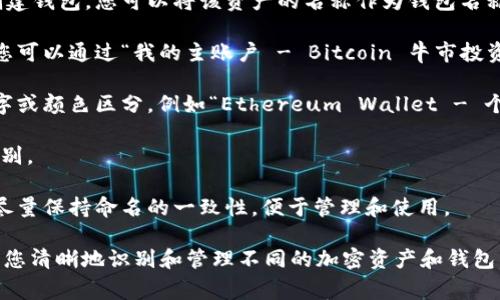在填写imToken钱包名称时，通常建议您遵循以下几个步骤，以便使其既易于识别，又便于管理：

1. **选择品牌或项目名称**：如果是为某个特定的加密资产创建钱包，您可以将该资产的名称作为钱包名称。例如，“Ethereum Wallet” 或者 “Bitcoin Savings”。

2. **添加描述性信息**：为钱包添加一些描述性的信息，例如您可以通过“我的主账户 - Bitcoin 牛市投资”来说明这个钱包的用途。

3. **区分不同的钱包**：如果您有多个钱包，可以通过添加数字或颜色区分，例如“Ethereum Wallet - 个人用”或“Ethereum Wallet - 投资”，以帮助您更好地管理。

4. ****：确保名称简洁，不要过于复杂，方便您在需要时快速识别。

5. **保持一致性**：如果您使用多个不同的加密钱包或平台，尽量保持命名的一致性，便于管理和使用。

总之，imToken钱包名称的填写没有固定的规定，重点是能够让您清晰地识别和管理不同的加密资产和钱包。希望这些建议能帮助到您！
