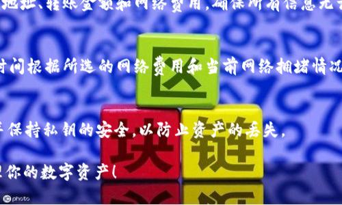 要在 ImToken 钱包中转币，可以按照以下步骤进行操作：

步骤一：打开 ImToken 钱包
在你的手机上寻找并打开 ImToken 应用。如果你还没有安装该应用，请先在应用商店下载并安装它。确保你有一个已创建的钱包，并且已经完成了钱包备份。

步骤二：选择要转出的币种
在 ImToken 的主界面，你会看到你所有的资产。点击你想要转出的币种，例如以太坊（ETH）或比特币（BTC）。

步骤三：点击转账
在你选择的币种页面中，寻找并点击“转账”或“发送”按钮。这通常位于页面的显著位置。

步骤四：输入接收地址
在转账页面，你需要输入接收方的钱包地址。你可以将地址手动输入，也可以通过扫描 QR 码来输入地址。如果你选择手动输入，请务必仔细检查地址的准确性，因为加密货币转账一旦发送就无法恢复。

步骤五：输入转账金额
接下来，输入你想要转账的金额。ImToken 通常会显示你账户余额的一部分，以帮助你做出选择。如果你不确定可以转出多少，确保你保留足够的余额用于未来的交易或转账费用。

步骤六：选择网络费用
在转账过程中，你将被要求选择网络费用。根据网络的拥堵程度，你可以选择不同的费用选项。选择较高的费用通常可以加快交易确认速度。

步骤七：确认交易
在提交转账之前，ImToken 会显示一个交易确认页面，以便你核对所有信息。请仔细检查接收地址、转账金额和网络费用，确保所有信息无误后再点击确认。

步骤八：完成转账
一旦确认，ImToken 将处理你的转账。你会看到一个进度条，表示交易正在进行中。转账处理时间根据所选的网络费用和当前网络拥堵情况而变化。完成后，你将收到一条成功的通知，并可以在“交易记录”中查看该笔交易的详细信息。

注意事项
在转账过程中，请始终保持警惕，确保你输入的接收地址是正确的。此外，定期备份你的钱包，并保持私钥的安全，以防止资产的丢失。

通过以上步骤，你就可以顺利地在 ImToken 上进行转币操作了。希望这能帮助你更好地管理你的数字资产！