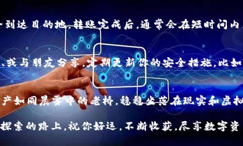 : 将交易所币轻松转入Web3钱包：一步步带你实现加密资产的安全握持

交易所, Web3钱包, 加密资产/guanjianci

在当今这个数字化迅速发展的时代，越来越多的人开始关注和参与加密货币的交易。尽管交易所为我们提供了便捷的买卖操作，但为了更好地保护资产安全，许多人选择将自己的币转移到更加安全的Web3钱包。在这篇文章中，我们将详细介绍如何将交易所的币安全地转入Web3钱包，帮助你顺利开启这段数字资产管理之旅。

什么是Web3钱包？
Web3钱包顾名思义，是一款专为Web3.0时代设计的钱包，它不仅可以存储加密货币，还能让用户在区块链上进行多样的交互。想象一下，你的数字资产就像晨雾中的老桥，连接着现实世界和虚拟世界，提供了一个安全的出口，让你能够自由地探索和交易。而这些Web3钱包，正是那座坚固的桥梁，是你的资产护航者。

为何将币转入Web3钱包？
在一片繁忙的数字交易市场中，你可能会问，为什么要把交易所上的币转入Web3钱包呢？这就好比你不会把所有“珍珠”都放在同一个“贝壳”里。交易所虽然方便，但黑客攻击、流动性风险等隐患始终存在。而Web3钱包则给你提供了更高的自我掌控和资产安全，像一座隐秘的花园，只有你自己拥有钥匙，任何人无法随意进入。

准备工作：选择合适的Web3钱包
在转移之前，你首先需要选择一个适合你的Web3钱包。市场上有许多选择，比如MetaMask、Trust Wallet等。这些钱包各有特色，就像一个个独立的艺术品，有的优雅大方，有的简约时尚。无论你选择哪种钱包，务必确保它的安全性和用户评价，以保障你的资产无忧无虑。

步骤一：注册并设置Web3钱包
选择好钱包后，你需要进行注册。以MetaMask为例，下载并安装扩展程序后，系统会引导你设置新的钱包。请牢记这其中的每一个步骤，每一步骤就像是在编织一张保护网，以确保你的数字资产得到精心守护。在创建助记词的时候，请务必将其妥善保存，不要与他人分享，因为这是一把开启你资产宝藏的金钥匙。

步骤二：在交易所提取加密货币
一旦你的Web3钱包设置完成，接下来就是在交易所提币。在你的交易所账户中，找到对应的币种，选择“提取”或“转账”选项，输入你的Web3钱包地址。每个地址都是独特的，就像每一颗星星都有它特定的轨迹。在输入地址时，一定要仔细检查，确保没有输入错误，避免因小失大。

步骤三：确认交易并等待到账
提交提币请求后，系统会提示你确认交易信息。仔细核对后，点击确认。此时，可以把自己比作一位沉稳的邮差，手中握着珍宝，耐心等待它安全到达目的地。转账完成后，通常会在短时间内显示在你的Web3钱包中，你可以通过区块链扫描工具查看交易状态。

步骤四：安全存储与管理资产
资产成功转移到Web3钱包后，就是时候开始合理管理这些数字财富了。就像一个精明的理财师，你可以对这些资产进行合理分配，存储、投资、或与朋友分享。定期更新你的安全措施，比如更换密码、启用双重认证等，提升安全性，护航你的资产未来。

总结：安全与自由并存的理想境地
通过以上步骤，你不仅能将交易所的币安全转入Web3钱包，更开启了一段全新的数字资产管理之旅。想象一下，在这个全新的世界里，你的资产如同晨雾中的老桥，稳稳坐落在现实和虚拟之间，自由而无忧。加密货币的世界充满了无限的可能性，它在不断演变，而每一步的走出，都在向你宣告：安全与自由正是未来的理想境地。

在结束之前，记住—数字资产的管理是一项长期的投资，不仅涉及到技术的使用，更是一门艺术，需用心去经营，才能开出美丽的花朵。在这条探索的路上，祝你好运，不断收获，尽享数字资产带来的快乐与财富。