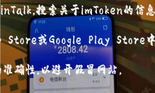 要找到imToken的官网，您可以通过以下几种方法：

1. **搜索引擎：** 打开您常用的搜索引擎，如Google、Bing或百度，在搜索框中输入“imToken官网”或“imToken官网地址”。通常官方链接会在搜索结果的前几项中显示。

2. **社交媒体：** 访问imToken的官方社交媒体账号，如Twitter、微博或Telegram，在这些平台上，官方账号通常会发布官网链接。

3. **社区论坛：** 访问相关的区块链或加密货币论坛，如Reddit或BitcoinTalk，搜索关于imToken的信息，社区成员通常会分享官方链接。

4. **移动应用商店：** 如果您在寻找imToken的应用，可以在Apple App Store或Google Play Store中搜索“imToken”，官方应用通常会显示开发者的信息，帮助确认其真实性。

确保在点击链接之前，查看URL是否以“https://”开头，并仔细核对链接的准确性，以避开假冒网站。