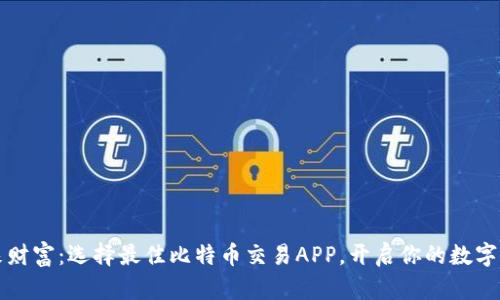 掌握未来财富：选择最佳比特币交易APP，开启你的数字货币之旅
