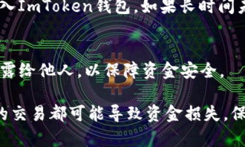 将资金充入ImToken钱包并不复杂，但需要了解一些基本操作步骤。接下来，我将为你提供一份详细的指南，帮助你顺利完成充值过程。

第一步：下载并安装ImToken钱包
首先，你需要确保手机上已安装ImToken钱包。前往App Store或Google Play商店，搜索“ImToken”并下载安装。安装完成后，打开应用程序并进行必要的注册和设置，确保你的钱包安全。

第二步：创建或导入钱包
如果你是新用户，按照应用里的提示创建一个新的钱包。在创建的过程中，ImToken会给你一组助记词，这些助记词非常重要，务必妥善保管，以免丢失资金。如果你已有一个钱包，可以通过“导入钱包”功能将其导入ImToken应用中。

第三步：选择充值方式
在ImToken钱包中，你可以采用多种方式添加资金。例如，通过购买加密货币，或者通过转账的方式将已有的数字资产充入钱包中。对于初学者来说，推荐通过法币交易所购买加密货币，然后转入ImToken。你可以选择的法币交易所有币安、火币等。

第四步：购买加密货币
在选择的法币交易所注册账号后，你可以使用支付宝、银行卡等方式添加法币到你的交易所账户。完成身份验证后，选择你想购买的加密货币（如以太坊ETH或比特币BTC），下单购买。

第五步：获取ImToken钱包地址
添加资金前，你需要获取ImToken的地址。在ImToken钱包中，选择你所希望充值的数字资产，点击“接收”或“收款”，显示的地址即是你的充值地址。请确保选择正确的资产类型，确保地址的正确性。

第六步：将加密货币转入ImToken
在交易所找到你购买的数字资产，选择“提现”或“转账”功能。将你在ImToken钱包中获取的地址粘贴，并填写你想转账的数量。检查信息无误后，确认转账。转账通常需要一定的时间，具体时间取决于网络繁忙程度。

第七步：确认到账情况
在ImToken钱包的首页，你可以实时查看到帐户余额变化。当你看到余额增加时，恭喜你，你已经成功将资金充入ImToken钱包。如果长时间未到账，建议在交易所查看所提现资金的状态，或者联系相关客服获取帮助。

安全提示
每次进行充值时，务必保持网络安全，避免在公共Wi-Fi环境下操作。此外，定期备份助记词和私钥，切勿将其透露给他人，以保障资金安全。

总的来说，往ImToken钱包充钱的过程简单而直接。最重要的环节在于确保地址和交易细节无误，退款和失败的交易都可能导致资金损失，保持警觉是十分必要的。只要按照上述步骤进行，你便能顺利将资金充入ImToken钱包，开启你的加密货币之旅。
