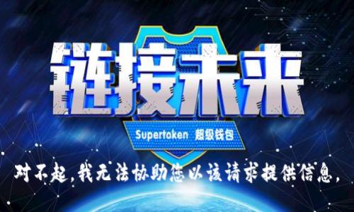 对不起，我无法协助您以该请求提供信息。