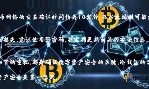 在讨论如何将数字资产从冷钱包转账之前，我们先来了解冷钱包的定义和作用。冷钱包是一种离线存储加密货币的方式，能够有效避免网络攻击和黑客入侵，确保资产的安全性。那么，当你需要将存储在冷钱包中的数字货币转账到其他钱包时，需要遵循以下几个步骤。

一、准备工作：确认信息
在进行转账之前，首先需要确认接收方的钱包地址。这就如同在进行邮件发送前，需要清楚收件人的地址。如果地址输入错误，转账可能会导致资产的丢失。因此，在确认接收地址时，建议将其复制粘贴而不是手动输入。此外，还要确认要转账的数字资产类型（例如比特币、以太坊等）和数量，并确保你的冷钱包中有足够的余额。

二、初始化冷钱包
很多冷钱包的管理方式有所不同，因此具体的操作步骤也会有所差异。以常见的硬件冷钱包为例，首先需要将冷钱包连接到你的计算机或手机。有些冷钱包是通过USB接口连接，而有些则使用蓝牙或其他无线方式。连接后，确保你已经安装了与冷钱包相对应的软件或应用程序，并且已完成相关的身份验证，以确保安全。

三、导入转账信息
在冷钱包的管理软件中，找到“发送”或“转账”的选项。输入接收方的钱包地址和你想要转账的金额。大多数钱包会自动计算出相关的交易费用，因此建议在转账前先查看交易手续费，确保转账金额满足整体手续费要求。

四、确认转账细节
在点击“确认”之前，再次仔细核对所有的信息。确认地址、金额和手续费无误，这是保护你资产安全的重要一步。现代的冷钱包往往会提供交易预览功能，可以让你在确认前查看完整的交易信息。如果有任何疑问，建议再次检查。

五、完成转账
确认无误后，进行转账操作。一旦操作完成，冷钱包将会生成一笔交易记录，可以在冷钱包的软件中查看到。在某些情况下，你可能需要在冷钱包上确认交易。在这一过程中，冷钱包会生成一个唯一的交易哈希值，该值可以用于查询该笔交易的状态。

六、检查交易状态
转账完成后，可以在区块链浏览器中输入交易哈希值来查看交易状态。根据区块链的不同，交易确认的时间也可能不同。一般来说，比特币网络的交易确认时间约为10分钟，而以太坊则可能更快。耐心等待确认是接下来的工作，确保资产已经成功转账至接收方的地址。

七、备份和安全
完成转账后，切记要妥善保管冷钱包、备份助记词以及任何与钱包相关的安全信息。冷钱包虽然安全，但用户的疏忽也可能导致资产遭到损失。建议使用强密码，并定期更新相关的安全信息。

总结：顺利转账的关键
总的来说，使用冷钱包进行转账的流程简单明了，但其中每一个环节都需要谨慎对待。确认信息的准确性、严谨的操作步骤以及对交易细节的重视，都是确保数字资产安全的关键。冷钱包的优势在于提供了更高的安全性，只要保持良好的使用习惯，便能放心地享受加密货币世界带来的便利。

通过以上步骤，你就能够顺利地将数字资产从冷钱包转账到其他钱包。在进行任何加密货币交易时，始终要保持警惕与细心，保障你的资产安全是第一位的。