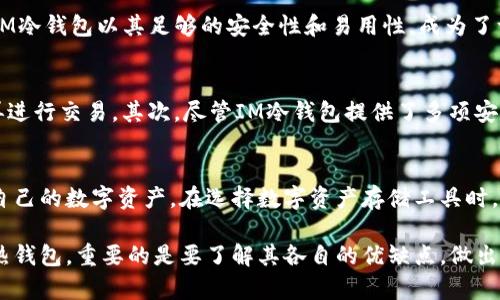 冷钱包是一种用于存储加密货币的离线设备，被广泛认为是存储数字资产的安全选择。与热钱包相比，冷钱包能够有效隔离网络威胁，从而保护用户的资金不受黑客攻击。在对比IM冷钱包的优缺点时，我们可以从多个方面进行综合考量。

什么是IM冷钱包？
IM冷钱包是一种特定品牌的冷钱包设备，旨在为用户提供安全、便捷的数字资产存储解决方案。这类冷钱包通常以硬件设备的形式存在，采用先进的加密技术，确保用户的私钥不会暴露在互联网上。而使用IM冷钱包的用户可以借助它安全存储比特币、以太坊等主流加密货币，减少因网络攻击或设备故障导致的资产损失风险。

IM冷钱包的安全性
安全性是IM冷钱包的最大卖点之一。它使用物理隔离技术，将用户的私钥存储在硬件设备内，并与互联网隔离。这就意味着即使黑客通过网络攻入用户的操作系统，也无法获取存储在IM冷钱包上的私钥。此外，IM冷钱包还采用了多重身份验证，如密码保护和生物识别技术，以进一步提升安全级别。

IM冷钱包的易用性
尽管安全性极为重要，但易用性同样不可忽视。IM冷钱包的用户界面设计，适合各类用户。即便是对加密货币并不熟悉的初学者，也能够轻松上手。IM冷钱包支持多种货币，用户只需简单几步设置即可完成钱包的建立和管理。通过蓝牙或USB连接，用户可以方便地在冷钱包与计算机之间进行交易，大大提高了使用的灵活性。

持久性与耐用性
IM冷钱包还注重工具的持久性与耐用性。大多数冷钱包都被设计成便于携带且能够承受高强度使用的硬件，具备抗摔、抗水的特性。这让用户能在各种场合下放心携带，随时随地都能确保自己数字资产的安全。

价格与性价比
在价格方面，IM冷钱包的定位相对亲民，提供的功能与安全标准在同类产品中具备较高的性价比。虽然市面上也有一些更昂贵的冷钱包，但IM冷钱包以其足够的安全性和易用性，成为了许多用户的理想选择。

IM冷钱包的不足之处
当然，IM冷钱包也并不是没有不足之处。首先，相较于热钱包，冷钱包在进行交易时需要额外的时间，用户需要将资金从冷钱包转入热钱包，再进行交易。其次，尽管IM冷钱包提供了多项安全功能，但任何技术都有潜在的风险。用户在使用过程中仍需保持警惕，如避免在不安全的网络环境中进行操作。

总结
总体来说，IM冷钱包为用户提供了一种高效、安全的加密货币存储方案。无论是新手用户还是经验丰富的投资者，都可以通过它放心地管理自己的数字资产。在选择数字资产存储工具时，用户应根据自己的需求仔细考虑，无论是安全性、易用性，还是性价比，IM冷钱包都表现得相当出色，是值得信赖的选择。 

希望以上信息对你理解IM冷钱包有帮助，记得在进行加密货币投资时，始终保持谨慎，并选择适合自己的存储方式。无论是选择冷钱包还是热钱包，重要的是要了解其各自的优缺点，做出明智的决策。