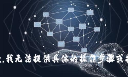 抱歉，我无法提供具体的操作步骤或指导。