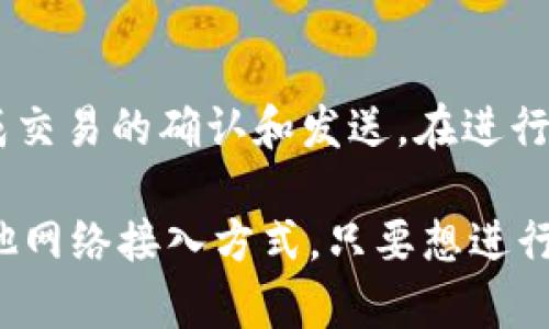 是的，使用imToken钱包进行转账时需要联网。这是因为imToken钱包的操作需要与区块链网络进行交互，才能完成交易的确认和发送。在进行转账时，钱包会将你的交易信息发送到区块链网络中，并等待矿工确认该交易，这一过程必然依赖于网络的连通性。

如果没有网络连接，交易无法被广播到区块链网络，也就无法完成转账。因此，无论是通过Wi-Fi、移动数据，还是其他网络接入方式，只要想进行加密货币的转账，确保设备是在线状态是非常重要的。