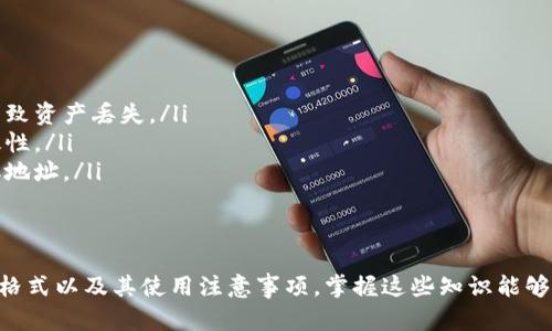 ImToken 钱包是一款数字资产钱包，主要用于管理各种虚拟货币如以太坊、比特币等。它的地址格式因不同的区块链而有所不同。下面将详细介绍不同类型的地址格式以及一些相关信息。

一、以太坊地址格式
以太坊地址通常以字母“0x”开头，后面跟随40个十六进制字符（数字0-9和字母a-f）。总长度为42个字符。例如：
0x32Be3435E288a9c2b234e9a8e8d97c7E1e805151

二、比特币地址格式
比特币地址的格式相对复杂，主要有以下几种：
ul
    listrong传统P2PKH地址：/strong以字符“1”开头，长度为34个字符，包含数字和字母。例如：1A1zP1eP5QGefi2DMPTfTL5SLmv7DivfNa。/li
    listrongP2SH地址：/strong以字符“3”开头，同样长度为34个字符。例如：3J98t1WpEZ73CNmQViecrnyiWrnqRhW8y。/li
    listrong隔离见证地址（SegWit）：/strong以字符“bc1”开头，通常由多种字符组成，长度不定。例如：bc1qw508d6qejxtdg4y5r3zqz26z93zv0pk5l2m0。/li
/ul

三、波卡（Polkadot）地址格式
波卡的地址以字符“1”或“5”开头，通常由48个字符组成。这些地址有时看起来与以太坊地址类似，但其结构和用法截然不同。例如：
1z9yD8NPS58oU8NtR65HeUtHnDFFMyUe3QEFyFG3z9Xy8S5

四、注意事项
在使用ImToken钱包时，需要特别注意以下几点：
ul
    li确保您复制地址时没有额外的空格或字符，任何小错误都可能导致资产丢失。/li
    li在发送货币之前，可以通过发送少量测试交易来验证地址的有效性。/li
    li对未熟悉的地址保持警惕，确保您在官方网站或信任的来源获取地址。/li
/ul

五、总结
ImToken 钱包支持多种数字货币，用户需要了解不同数字货币的地址格式以及其使用注意事项。掌握这些知识能够帮助用户更安全、顺利地进行数字资产管理和交易。