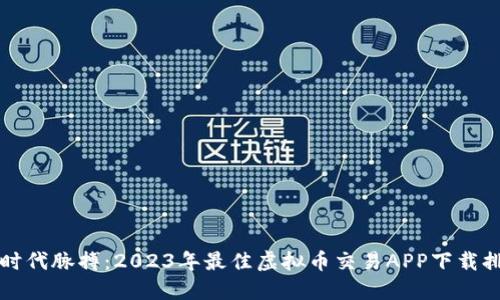 掌握时代脉搏：2023年最佳虚拟币交易APP下载排行榜