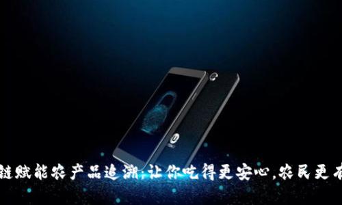 区块链赋能农产品追溯：让你吃得更安心，农民更有保障