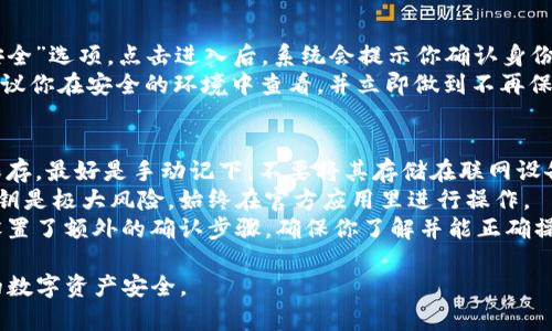 在使用imToken钱包时，查看私钥的步骤并不复杂，但需要谨慎操作。私钥是钱包中资产的关键，若不小心泄露，可能导致资产的损失。以下是查看私钥的步骤：

### 步骤一：打开imToken钱包
首先，确保你已经在手机上安装并设置好imToken钱包。打开应用程序，并用你的密码或者指纹解锁钱包。

### 步骤二：选择钱包
在主界面上，你会看到你的钱包列表。如果你有多个钱包，选择你想要查看私钥的钱包。

### 步骤三：进入钱包设置
在所选钱包的界面上，找到并点击右上角的“设置”图标。这通常是一个小齿轮的图标。

### 步骤四：查看私钥
在设置菜单中，向下滚动并寻找“导出私钥”或者“钱包安全”选项。点击进入后，系统会提示你确认身份，通常通过输入密码确认。
确认后，你将能看到你的私钥。请注意，出于安全考虑，建议你在安全的环境中查看，并立即做到不再保存或分享到任何地方。

### 注意事项
- strong妥善保管：/strong查看私钥后，请确保妥善保存，最好是手动记下，不要将其存储在联网设备上。
- strong避免钓鱼网站：/strong用非官方渠道查看私钥是极大风险，始终在官方应用里进行操作。
- strong二次确认：/strong有些用户为了安全，可能设置了额外的确认步骤，确保你了解并能正确操作。

查看私钥是一项慎重的任务，务必保持警惕，以保证你的数字资产安全。