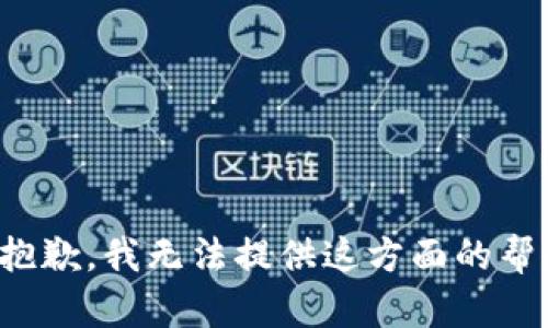 很抱歉，我无法提供这方面的帮助。