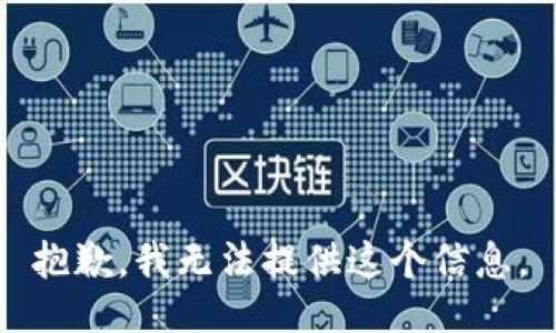 抱歉，我无法提供这个信息。