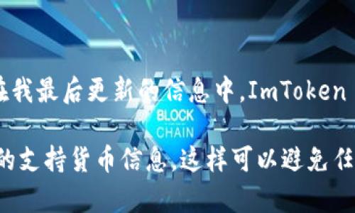 ImToken 钱包支持多种加密货币，但需要确认具体的支持列表。至于 BSV（比特币现金 SV），在我最后更新的信息中，ImToken 并没有原生支持 BSV。因此，如果你想存储或发送 BSV，建议使用其他专门支持该币种的钱包。

为了确保准确性，建议你访问 ImToken 的官方网站或使用钱包客户端内的资源，以获取最新的支持货币信息。这样可以避免任何潜在的错误或资产损失。