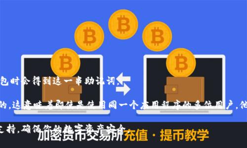 助记词是加密钱包中的一个重要安全特性，用于恢复和访问您的数字资产。它通常由一组随机生成的单词组成，用户在创建钱包时会得到这一串助记词。

具体回答你的问题，如果你使用的是imToken钱包，每个用户创建钱包时生成的助记词都是独特的，是与其钱包地址一一对应的。这意味着即使是使用同一个应用程序的多位用户，他们的助记词也是不同的。助记词的设计初衷是为了确保每个用户的钱包安全性和唯一性，以防止任何潜在的冲突或安全风险。

如果你在使用imToken钱包时有其他问题，比如如何备份、恢复或安全存储助记词，建议查看官方文档或联系imToken的客服支持，确保你的数字资产安全。